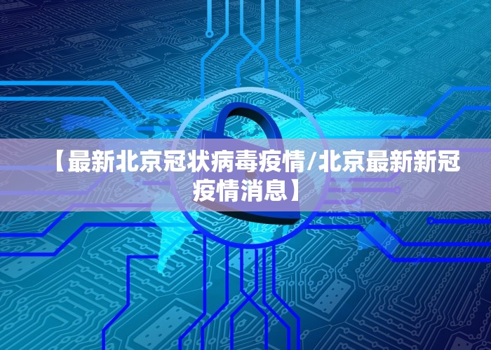 【最新北京冠状病毒疫情/北京最新新冠疫情消息】