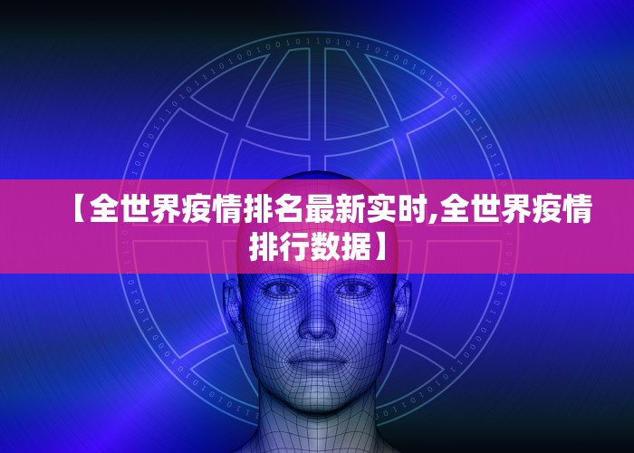 【全世界疫情排名最新实时,全世界疫情排行数据】