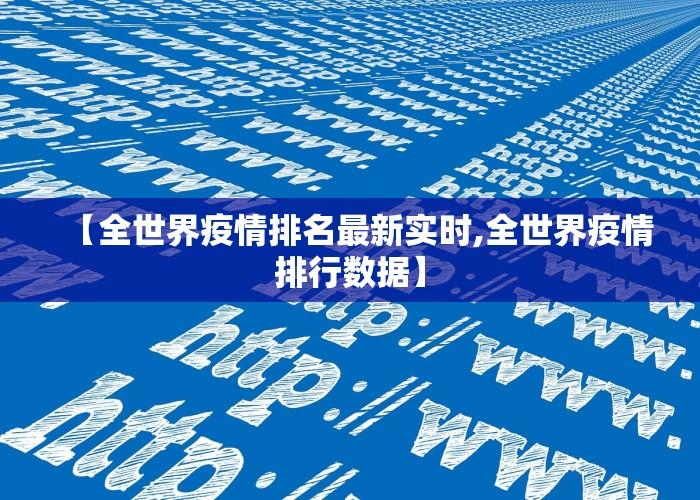 【全世界疫情排名最新实时,全世界疫情排行数据】