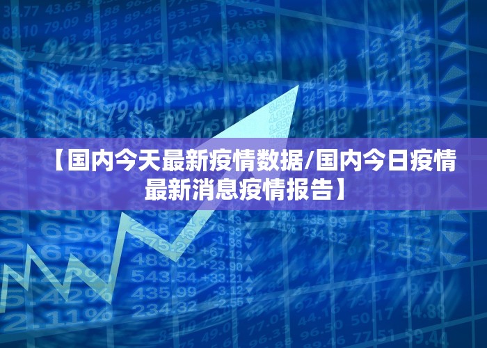 【国内今天最新疫情数据/国内今日疫情最新消息疫情报告】