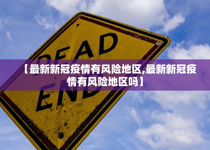 【最新新冠疫情有风险地区,最新新冠疫情有风险地区吗】