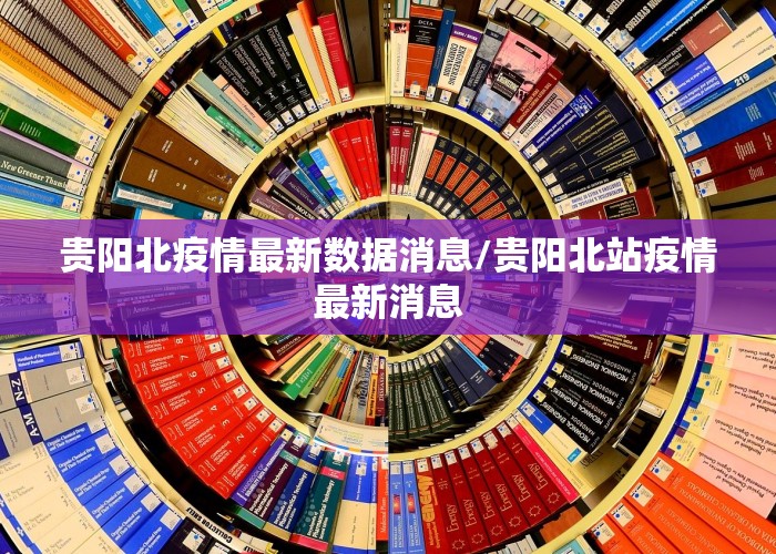 贵阳北疫情最新数据消息/贵阳北站疫情最新消息