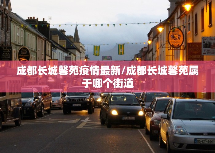 成都长城馨苑疫情最新/成都长城馨苑属于哪个街道