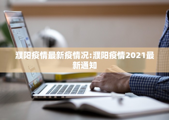 濮阳疫情最新疫情况:濮阳疫情2021最新通知