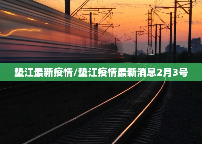 垫江最新疫情/垫江疫情最新消息2月3号