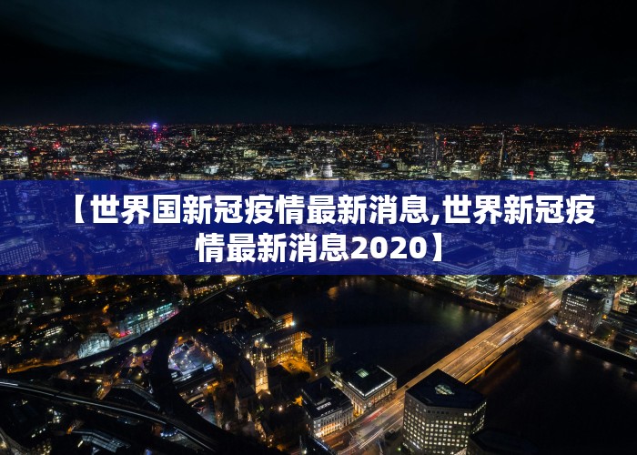 【世界国新冠疫情最新消息,世界新冠疫情最新消息2020】