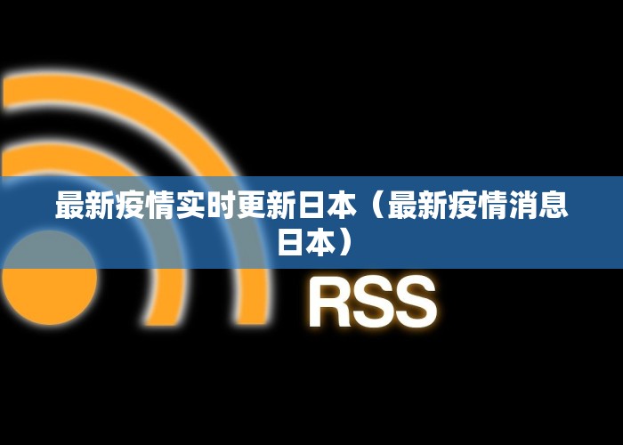 最新疫情实时更新日本（最新疫情消息日本）