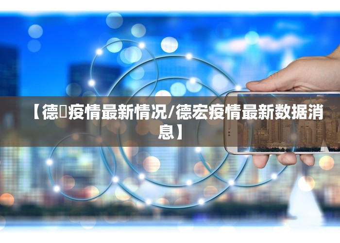 【德囯疫情最新情况/德宏疫情最新数据消息】