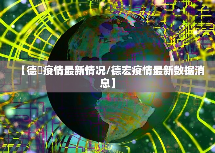 【德囯疫情最新情况/德宏疫情最新数据消息】