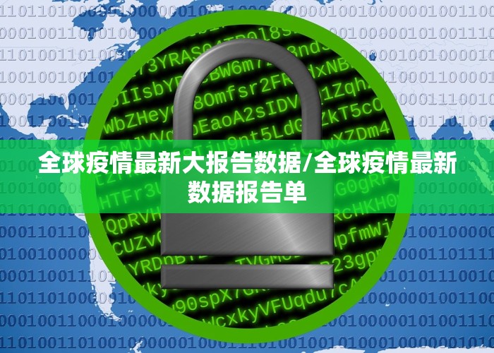 全球疫情最新大报告数据/全球疫情最新数据报告单