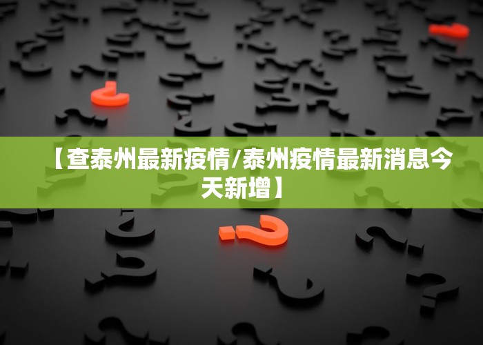 【查泰州最新疫情/泰州疫情最新消息今天新增】