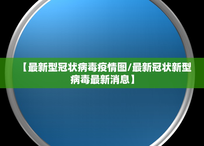 【最新型冠状病毒疫情图/最新冠状新型病毒最新消息】