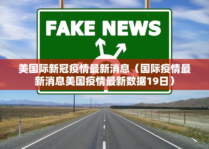 美国际新冠疫情最新消息（国际疫情最新消息美国疫情最新数据19日）