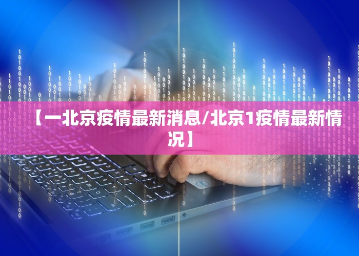 【一北京疫情最新消息/北京1疫情最新情况】