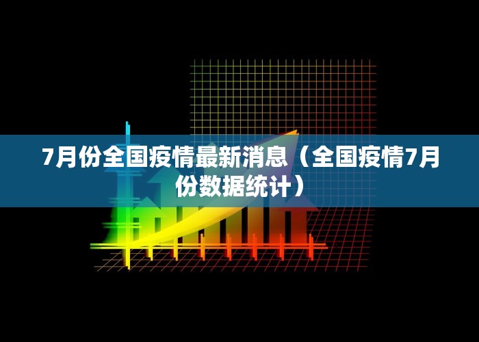 7月份全国疫情最新消息（全国疫情7月份数据统计）