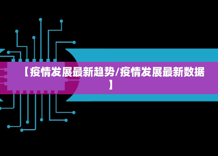 【疫情发展最新趋势/疫情发展最新数据】