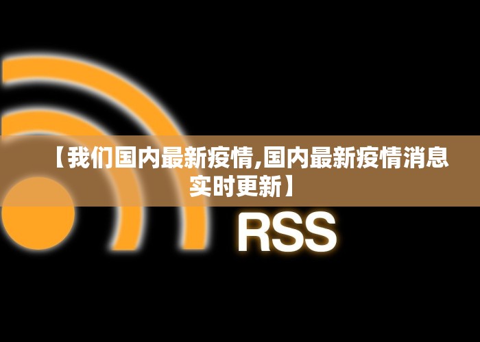 【我们国内最新疫情,国内最新疫情消息实时更新】