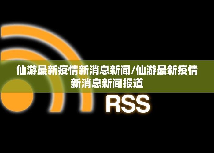 仙游最新疫情新消息新闻/仙游最新疫情新消息新闻报道