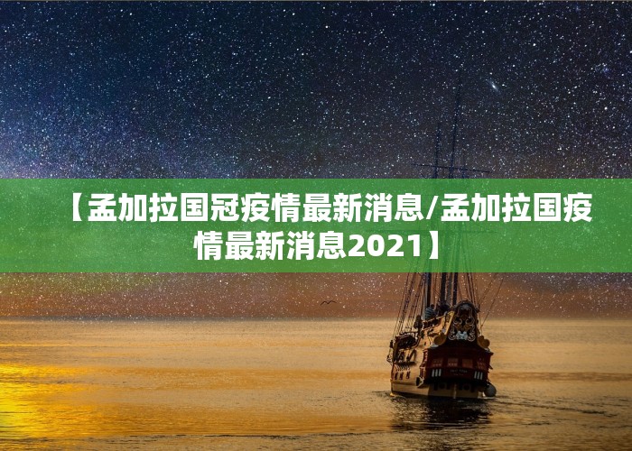 【孟加拉国冠疫情最新消息/孟加拉国疫情最新消息2021】