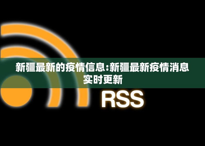 新疆最新的疫情信息:新疆最新疫情消息实时更新