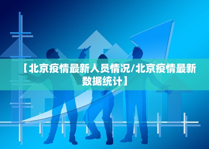 【北京疫情最新人员情况/北京疫情最新数据统计】