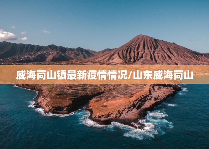 威海苘山镇最新疫情情况/山东威海苘山