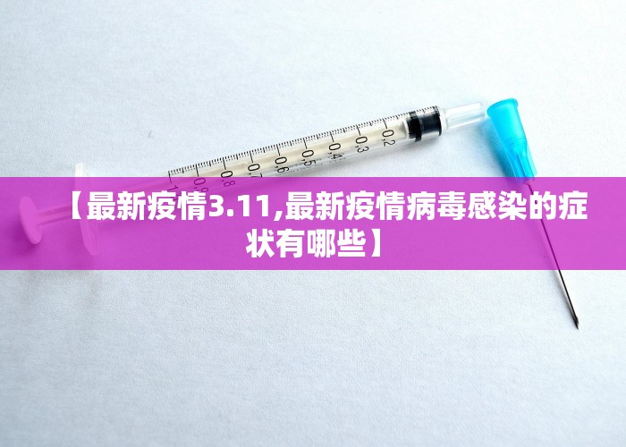 【最新疫情3.11,最新疫情病毒感染的症状有哪些】