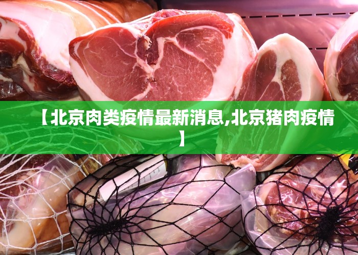 【北京肉类疫情最新消息,北京猪肉疫情】