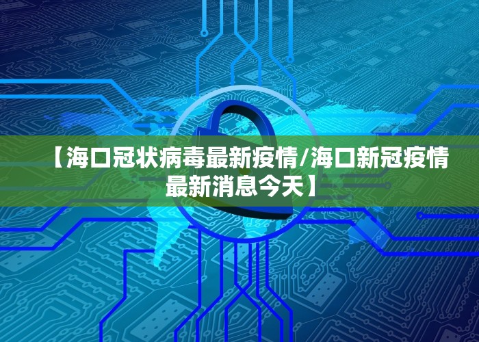 【海口冠状病毒最新疫情/海口新冠疫情最新消息今天】