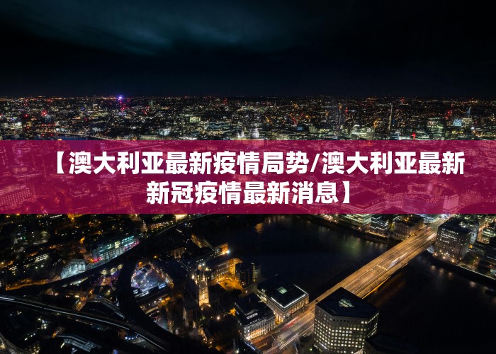 【澳大利亚最新疫情局势/澳大利亚最新新冠疫情最新消息】