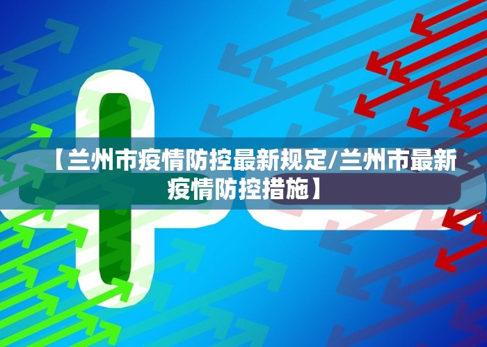 【兰州市疫情防控最新规定/兰州市最新疫情防控措施】