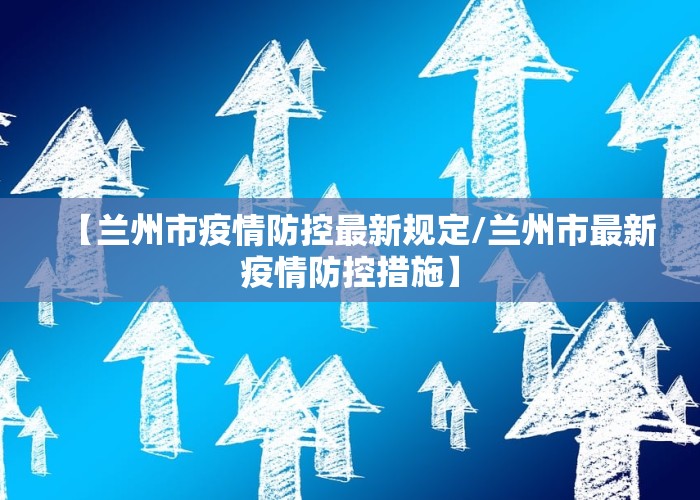 【兰州市疫情防控最新规定/兰州市最新疫情防控措施】