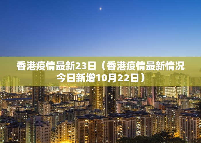 香港疫情最新23日（香港疫情最新情况今日新增10月22日）