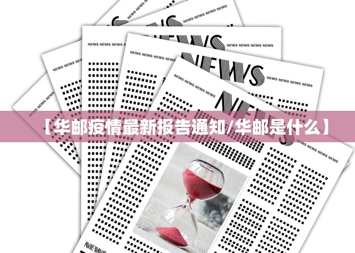 【华邮疫情最新报告通知/华邮是什么】