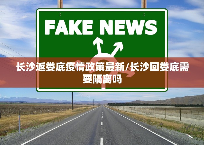 长沙返娄底疫情政策最新/长沙回娄底需要隔离吗