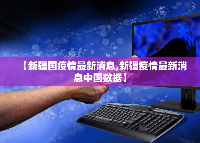 【新疆国疫情最新消息,新疆疫情最新消息中国数据】