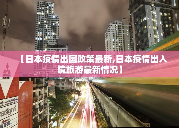 【日本疫情出国政策最新,日本疫情出入境旅游最新情况】