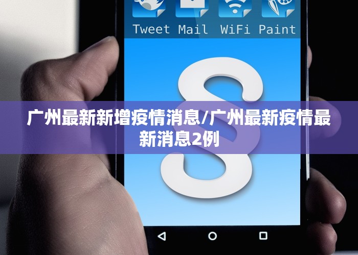 广州最新新增疫情消息/广州最新疫情最新消息2例