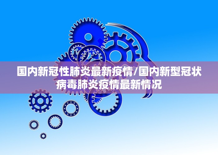 国内新冠性肺炎最新疫情/国内新型冠状病毒肺炎疫情最新情况