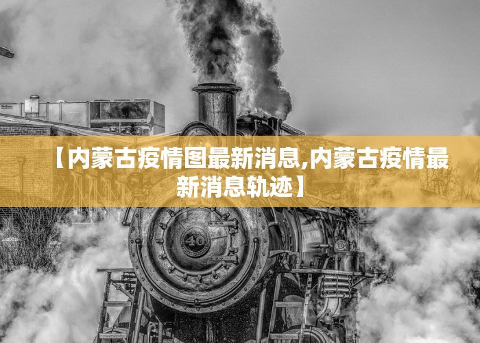 【内蒙古疫情图最新消息,内蒙古疫情最新消息轨迹】