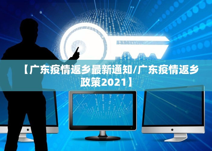 【广东疫情返乡最新通知/广东疫情返乡政策2021】