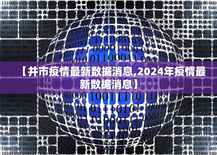 【并市疫情最新数据消息,2024年疫情最新数据消息】