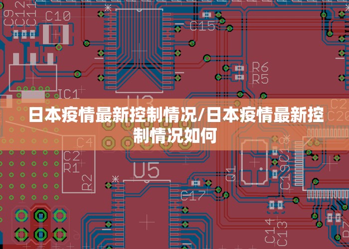 日本疫情最新控制情况/日本疫情最新控制情况如何