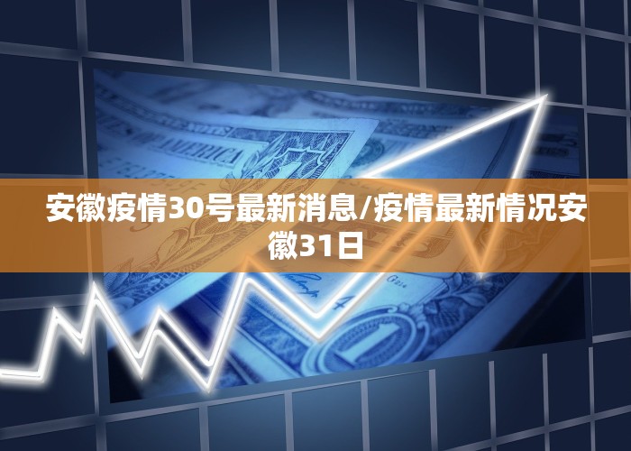 安徽疫情30号最新消息/疫情最新情况安徽31日