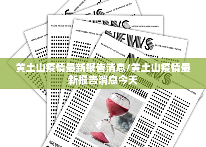 黄土山疫情最新报告消息/黄土山疫情最新报告消息今天