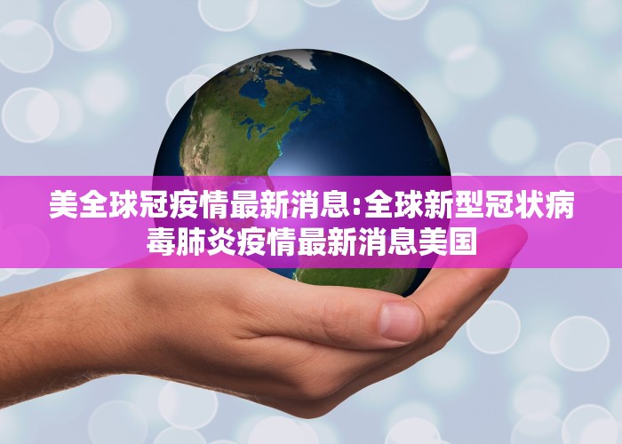 美全球冠疫情最新消息:全球新型冠状病毒肺炎疫情最新消息美国