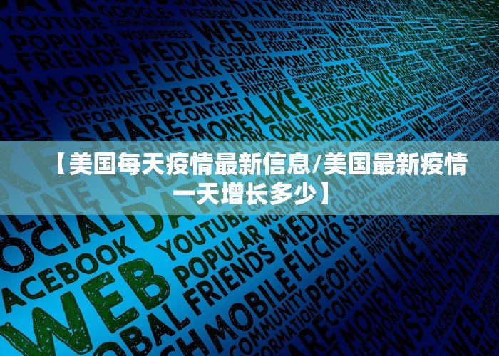 【美国每天疫情最新信息/美国最新疫情一天增长多少】