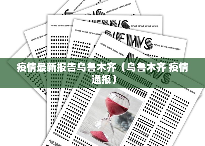 疫情最新报告乌鲁木齐（乌鲁木齐 疫情 通报）