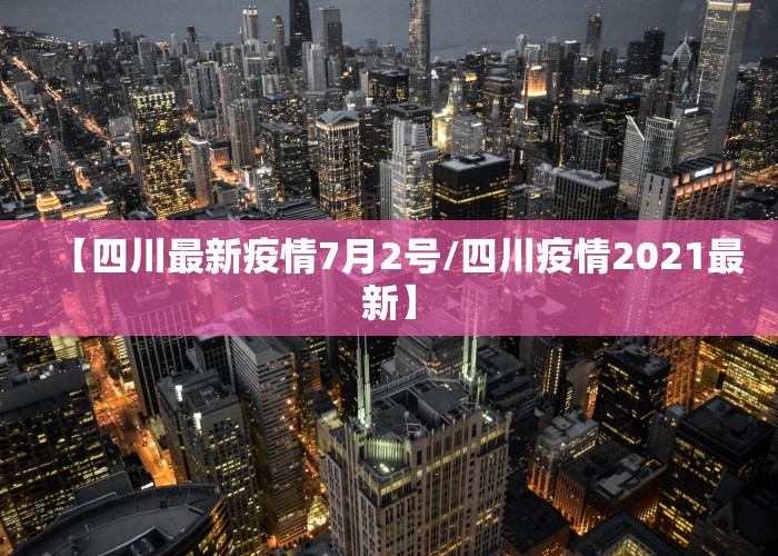 【四川最新疫情7月2号/四川疫情2021最新】