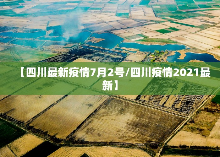 【四川最新疫情7月2号/四川疫情2021最新】